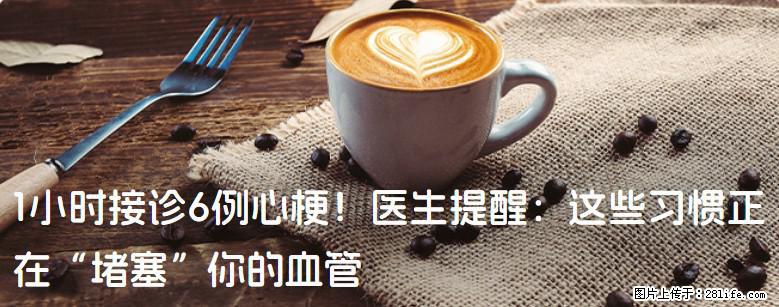 1小时接诊6例心梗！医生提醒：这些习惯正在“堵塞”你的血管 - 日喀则生活资讯 - 日喀则28生活网 rkz.28life.net